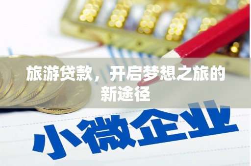 江阳旅游贷款，开启梦想之旅的新途径
