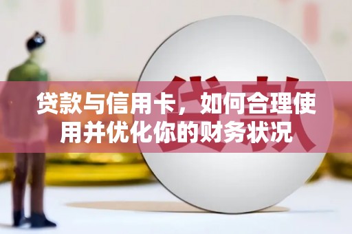 江阳贷款与信用卡，如何合理使用并优化你的财务状况