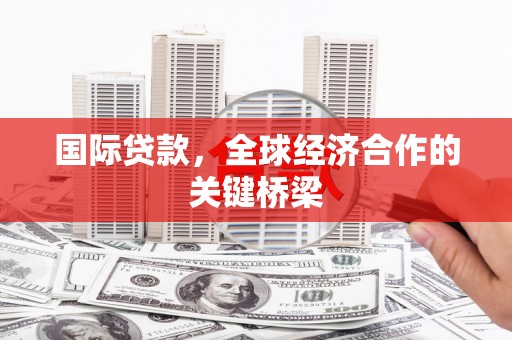 江阳国际贷款，全球经济合作的关键桥梁