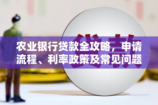 江阳农业银行贷款全攻略，申请流程、利率政策及常见问题解析