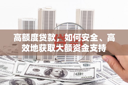 江阳高额度贷款，如何安全、高效地获取大额资金支持