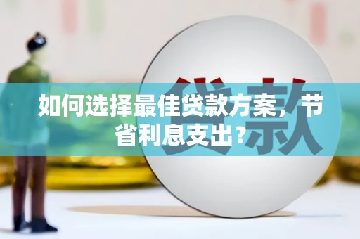 江阳如何选择最佳贷款方案，节省利息支出？