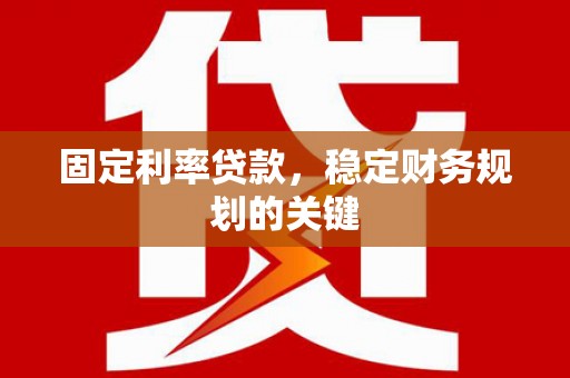 江阳固定利率贷款，稳定财务规划的关键