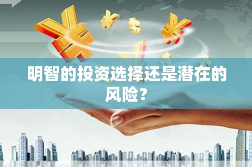 江阳明智的投资选择还是潜在的风险？