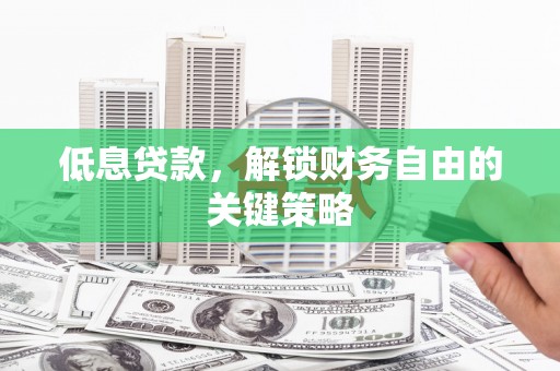 江阳低息贷款，解锁财务自由的关键策略