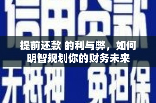 江阳提前还款 的利与弊，如何明智规划你的财务未来
