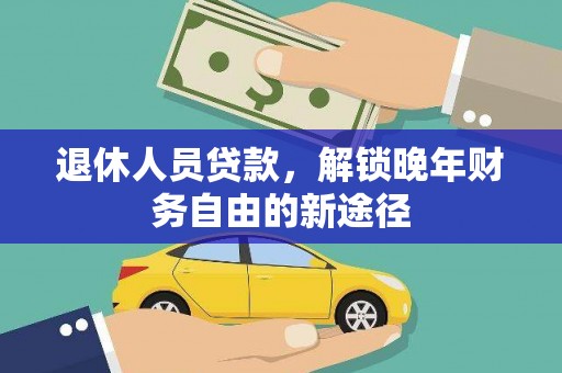 江阳退休人员贷款，解锁晚年财务自由的新途径