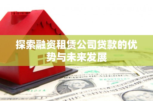 江阳探索融资租赁公司贷款的优势与未来发展