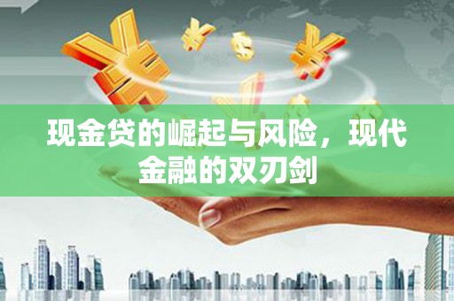 江阳现金贷的崛起与风险，现代金融的双刃剑