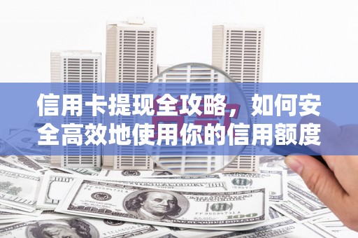 江阳信用卡提现全攻略，如何安全高效地使用你的信用额度