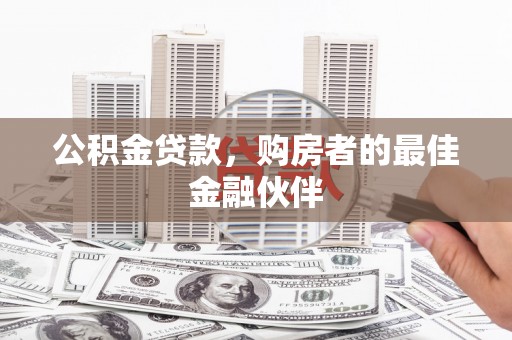 江阳公积金贷款，购房者的最佳金融伙伴