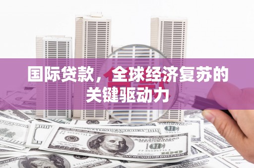 江阳国际贷款，全球经济复苏的关键驱动力
