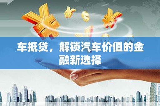 江阳车抵贷，解锁汽车价值的金融新选择