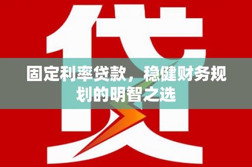江阳固定利率贷款，稳健财务规划的明智之选