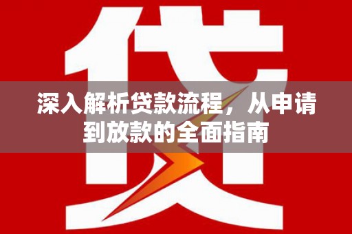 江阳深入解析贷款流程，从申请到放款的全面指南