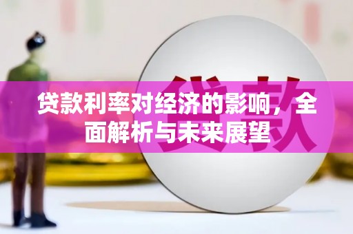 江阳贷款利率对经济的影响，全面解析与未来展望