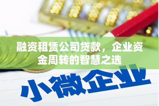 江阳融资租赁公司贷款，企业资金周转的智慧之选