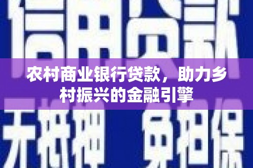 江阳农村商业银行贷款，助力乡村振兴的金融引擎