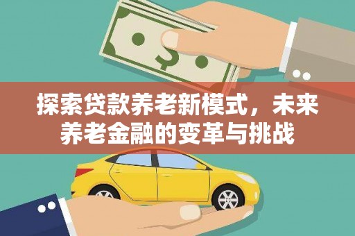 江阳探索贷款养老新模式，未来养老金融的变革与挑战