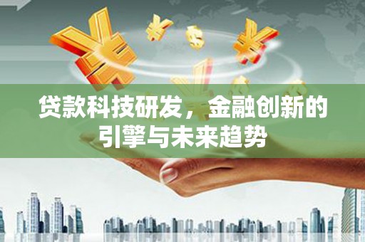 江阳贷款科技研发，金融创新的引擎与未来趋势