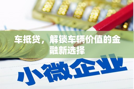 江阳车抵贷，解锁车辆价值的金融新选择