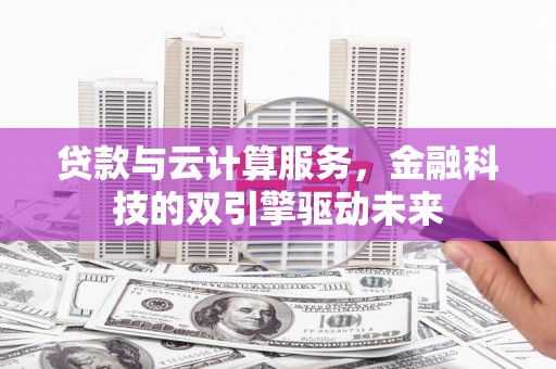 江阳贷款与云计算服务，金融科技的双引擎驱动未来