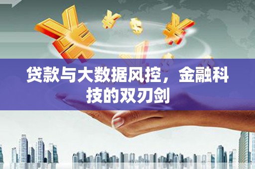 江阳贷款与大数据风控，金融科技的双刃剑
