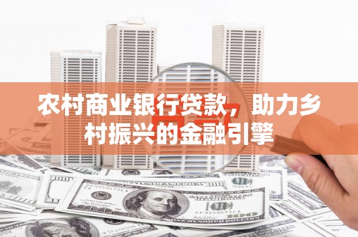 江阳农村商业银行贷款，助力乡村振兴的金融引擎