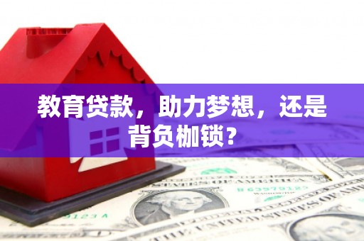江阳教育贷款，助力梦想，还是背负枷锁？