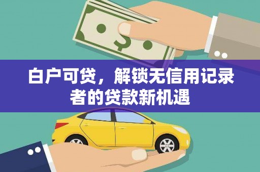 江阳白户可贷，解锁无信用记录者的贷款新机遇