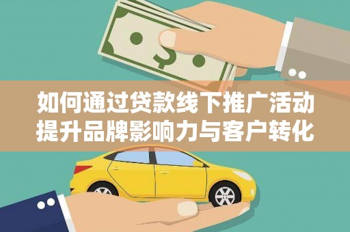 江阳如何通过贷款线下推广活动提升品牌影响力与客户转化率