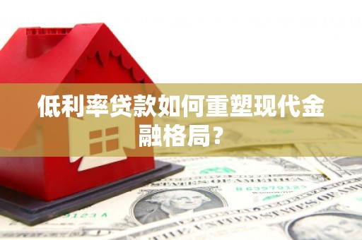 江阳低利率贷款如何重塑现代金融格局？