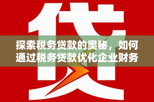江阳探索税务贷款的奥秘，如何通过税务贷款优化企业财务