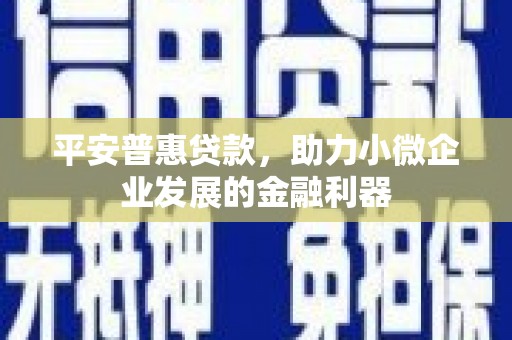 江阳平安普惠贷款，助力小微企业发展的金融利器