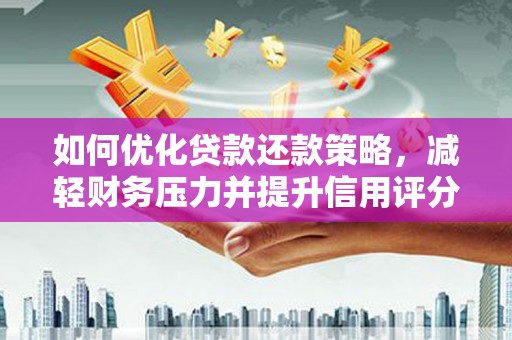 江阳如何优化贷款还款策略，减轻财务压力并提升信用评分