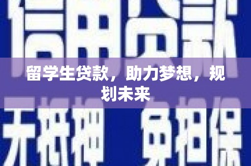 江阳留学生贷款，助力梦想，规划未来