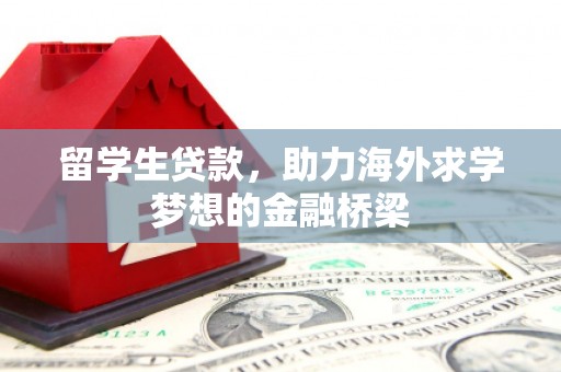 江阳留学生贷款，助力海外求学梦想的金融桥梁