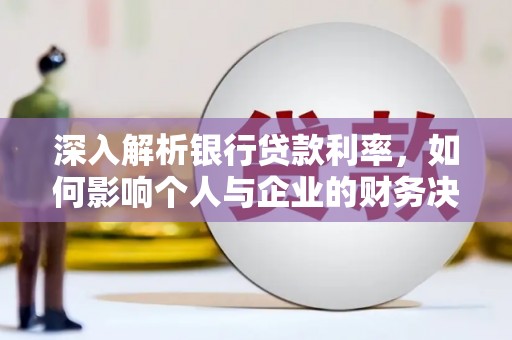 江阳深入解析银行贷款利率，如何影响个人与企业的财务决策
