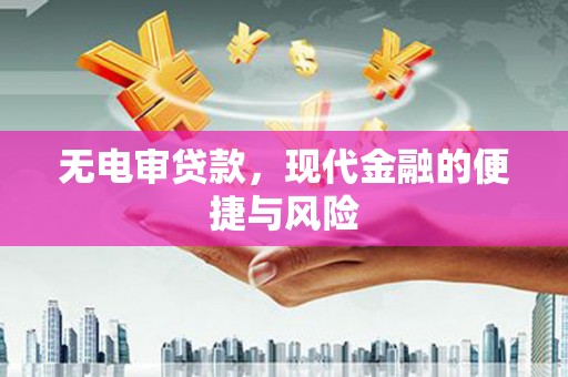 江阳无电审贷款，现代金融的便捷与风险