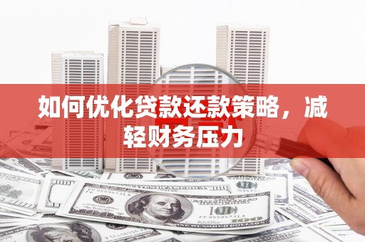 江阳如何优化贷款还款策略，减轻财务压力