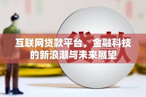 江阳互联网贷款平台，金融科技的新浪潮与未来展望