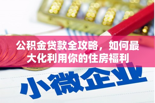 江阳公积金贷款全攻略，如何最大化利用你的住房福利
