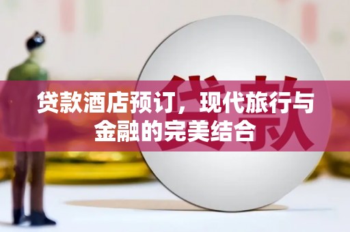 江阳贷款酒店预订，现代旅行与金融的完美结合
