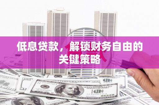 江阳低息贷款，解锁财务自由的关键策略