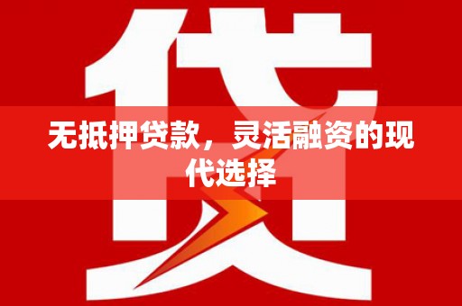 江阳无抵押贷款，灵活融资的现代选择