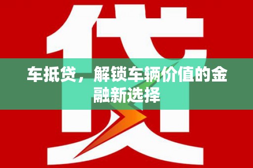 江阳车抵贷，解锁车辆价值的金融新选择