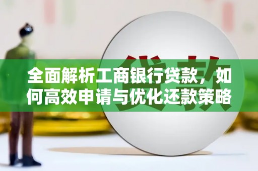 江阳全面解析工商银行贷款，如何高效申请与优化还款策略