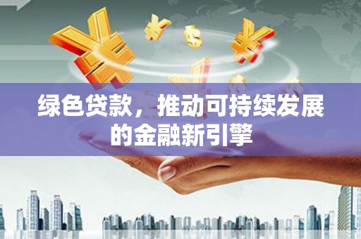 江阳绿色贷款，推动可持续发展的金融新引擎