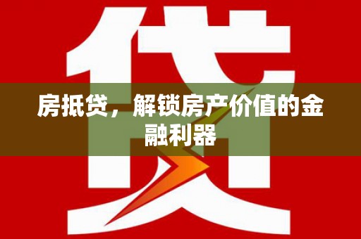 江阳房抵贷，解锁房产价值的金融利器
