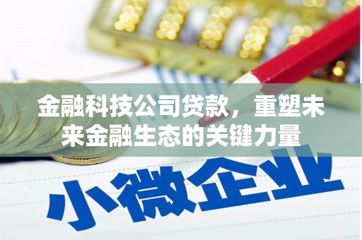 江阳金融科技公司贷款，重塑未来金融生态的关键力量